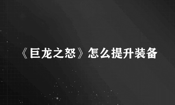 《巨龙之怒》怎么提升装备