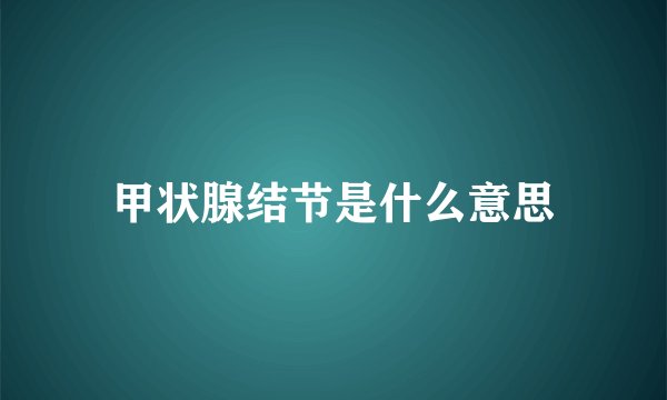 甲状腺结节是什么意思