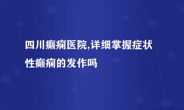 四川癫痫医院,详细掌握症状性癫痫的发作吗
