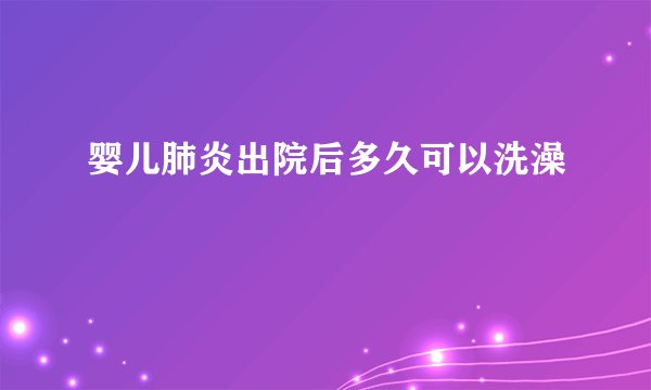 婴儿肺炎出院后多久可以洗澡