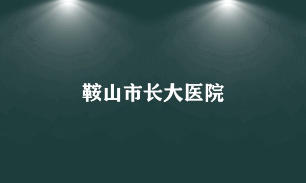 鞍山市长大医院