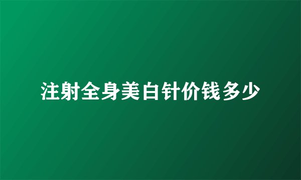 注射全身美白针价钱多少