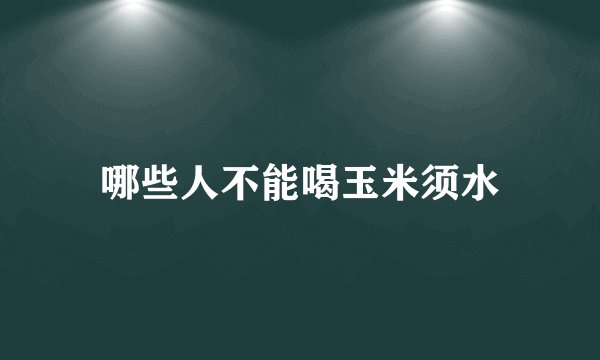哪些人不能喝玉米须水