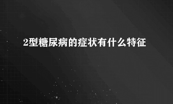 2型糖尿病的症状有什么特征