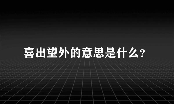 喜出望外的意思是什么？