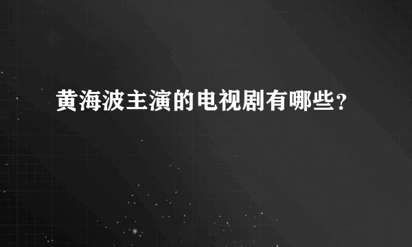 黄海波主演的电视剧有哪些？