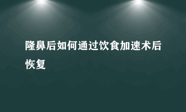 隆鼻后如何通过饮食加速术后恢复