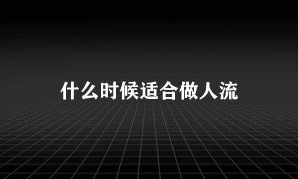 什么时候适合做人流