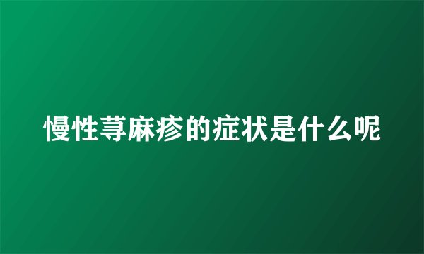 慢性荨麻疹的症状是什么呢