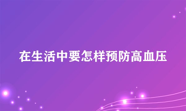 在生活中要怎样预防高血压