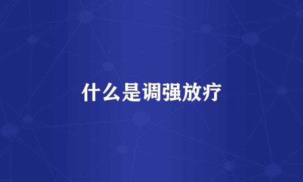什么是调强放疗