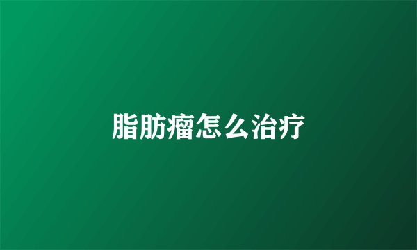 脂肪瘤怎么治疗