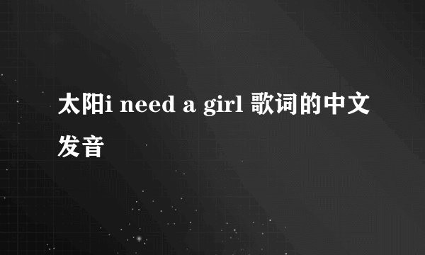 太阳i need a girl 歌词的中文发音
