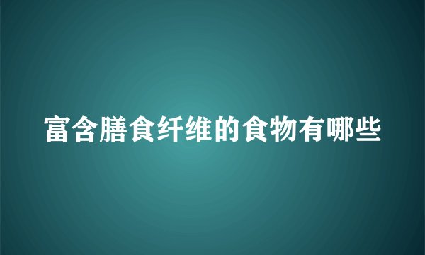 富含膳食纤维的食物有哪些