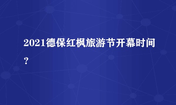 2021德保红枫旅游节开幕时间？