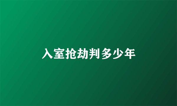 入室抢劫判多少年