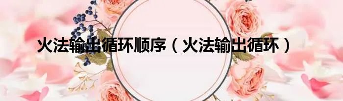 火法输出循环顺序（火法输出循环）