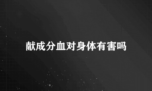 献成分血对身体有害吗