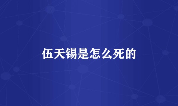 伍天锡是怎么死的