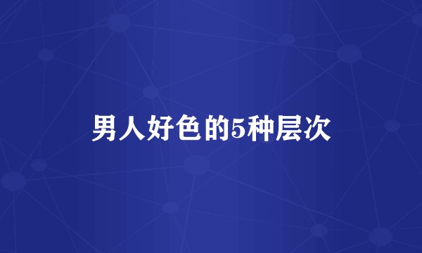 男人好色的5种层次