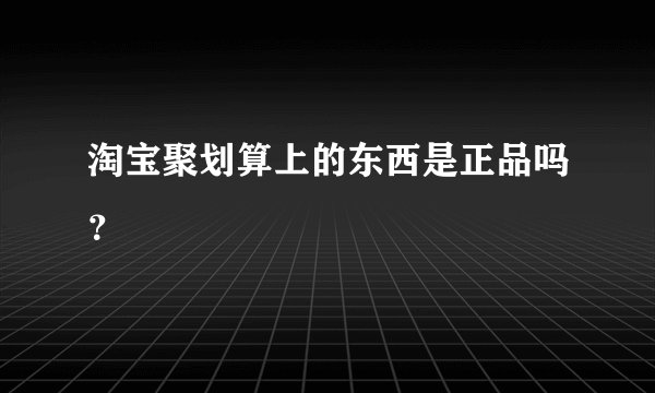 淘宝聚划算上的东西是正品吗？