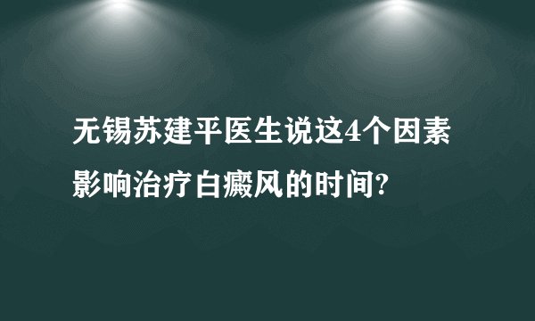 无锡苏建平医生说这4个因素影响治疗白癜风的时间?