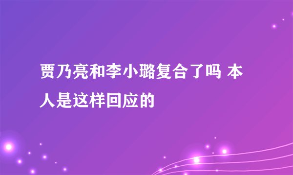 贾乃亮和李小璐复合了吗 本人是这样回应的