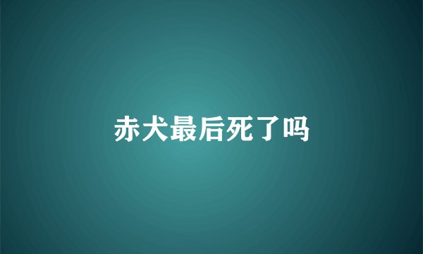 赤犬最后死了吗