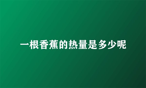 一根香蕉的热量是多少呢