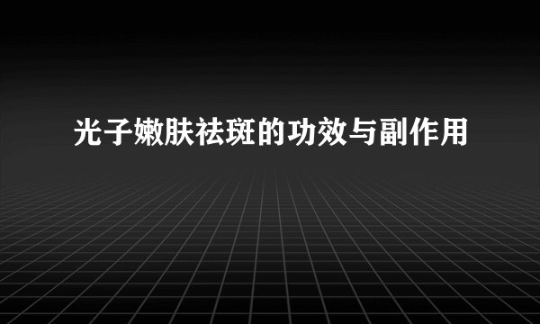 光子嫩肤祛斑的功效与副作用