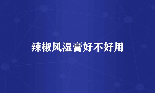 辣椒风湿膏好不好用