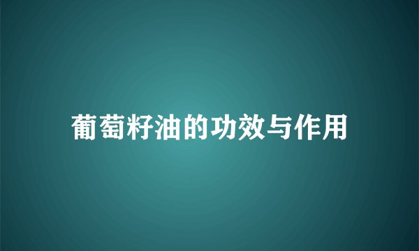 葡萄籽油的功效与作用
