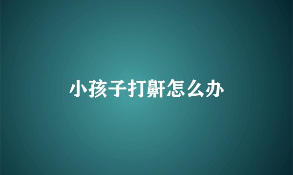 小孩子打鼾怎么办