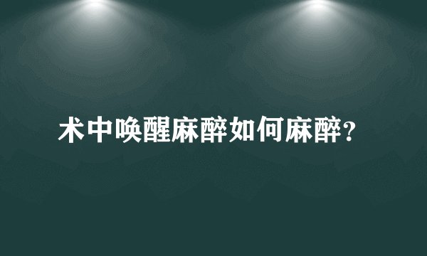 术中唤醒麻醉如何麻醉？