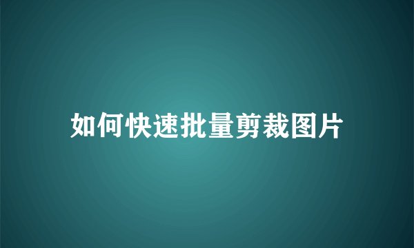 如何快速批量剪裁图片