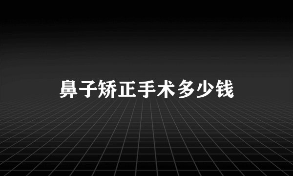 鼻子矫正手术多少钱