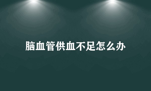 脑血管供血不足怎么办