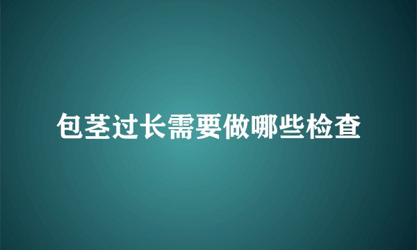 包茎过长需要做哪些检查