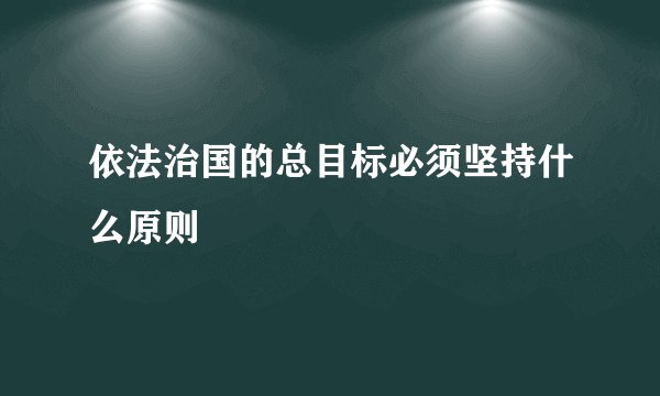 依法治国的总目标必须坚持什么原则