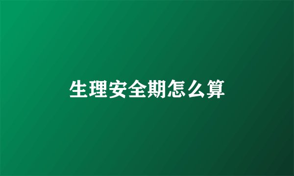生理安全期怎么算