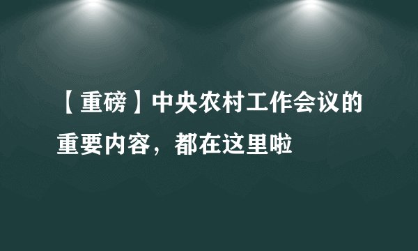 【重磅】中央农村工作会议的重要内容，都在这里啦