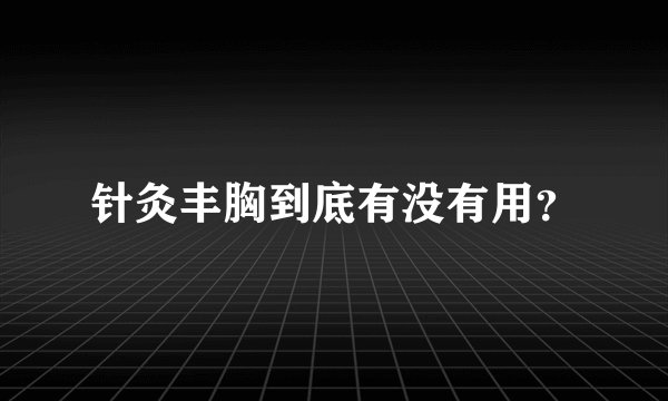 针灸丰胸到底有没有用？