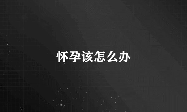 怀孕该怎么办
