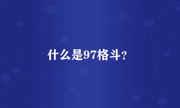什么是97格斗？