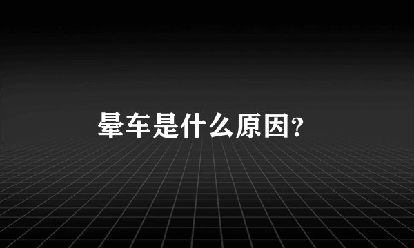 晕车是什么原因？