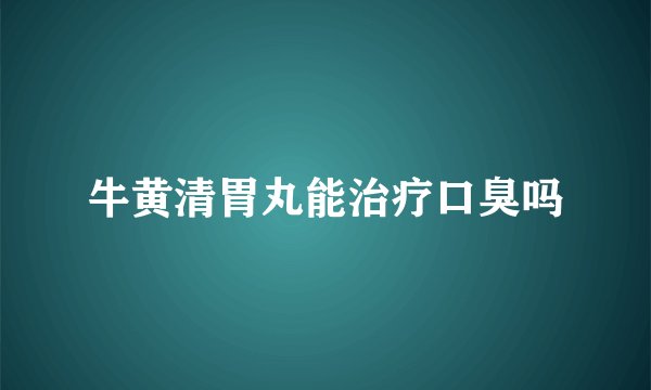 牛黄清胃丸能治疗口臭吗