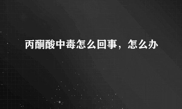 丙酮酸中毒怎么回事，怎么办