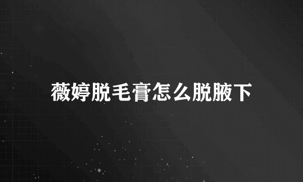 薇婷脱毛膏怎么脱腋下