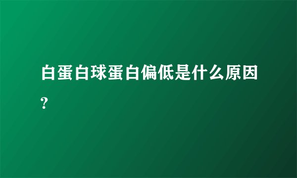 白蛋白球蛋白偏低是什么原因?