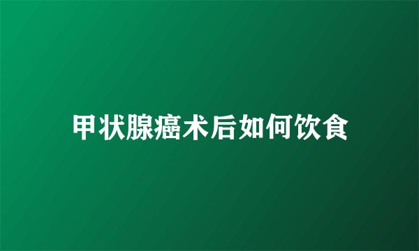 甲状腺癌术后如何饮食